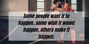 Fitness Motivational Quotes: Some people want it to happen, some wish it would happen, others make it happen.