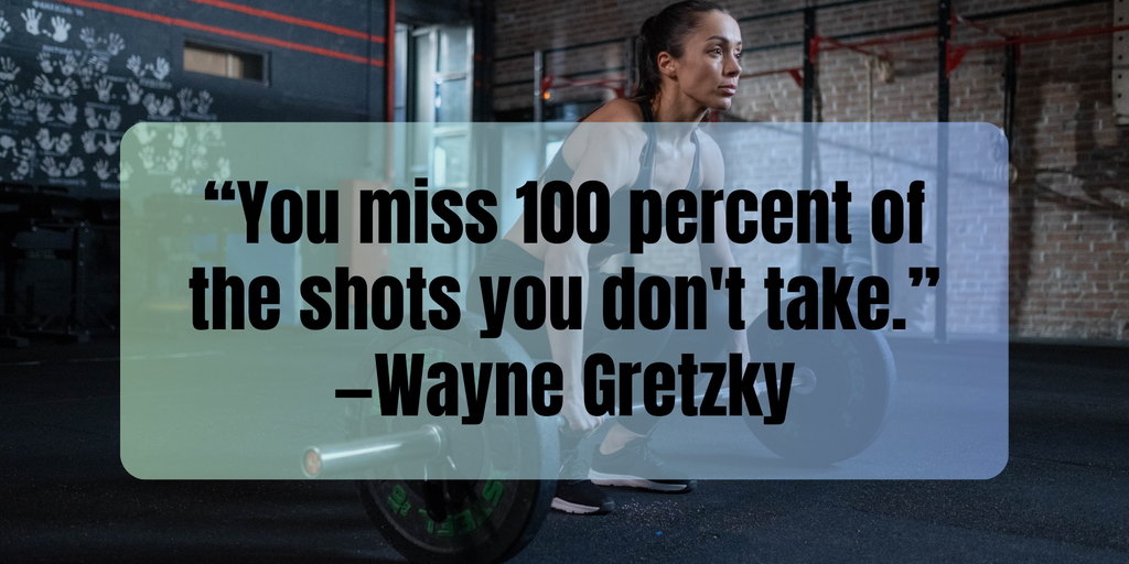 Fitness Motivation “You miss 100 percent of the shots you don't take.” —Wayne Gretzky