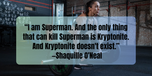 Fitness Motivation “I am Superman. And the only thing that can kill Superman is Kryptonite. And Kryptonite doesn't exist.” —Shaquille O'Neal